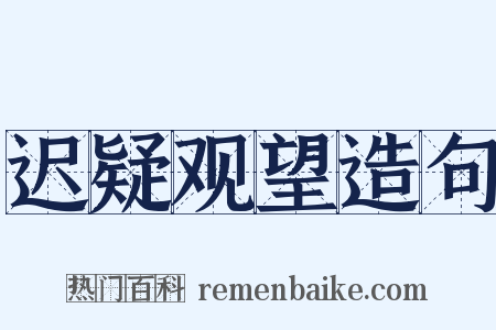 迟疑观望造句是什么意思的图片
